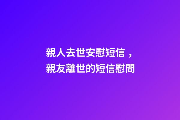 親人去世安慰短信，親友離世的短信慰問